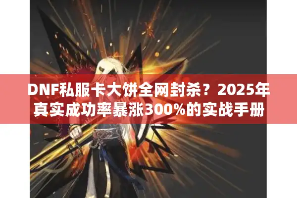 DNF私服卡大饼全网封杀？2025年真实成功率暴涨300%的实战手册