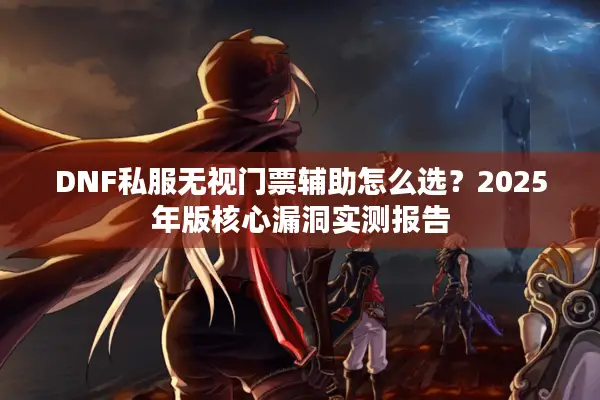 DNF私服无视门票辅助怎么选？2025年版核心漏洞实测报告