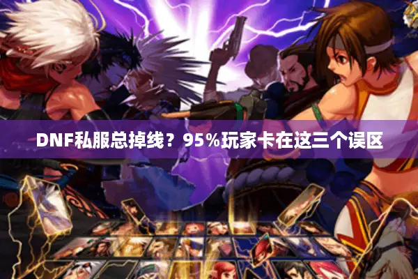 DNF私服总掉线？95%玩家卡在这三个误区