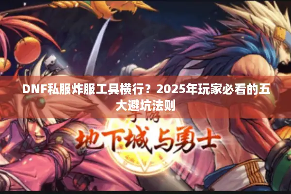 DNF私服炸服工具横行？2025年玩家必看的五大避坑法则