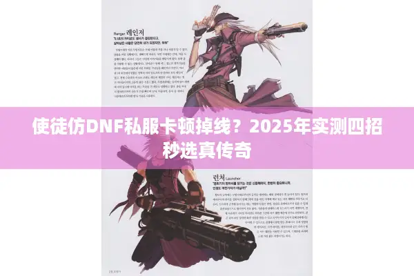 使徒仿DNF私服卡顿掉线？2025年实测四招秒选真传奇