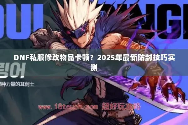 DNF私服修改物品卡顿？2025年最新防封技巧实测