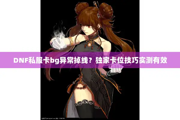 DNF私服卡bg异常掉线？独家卡位技巧实测有效