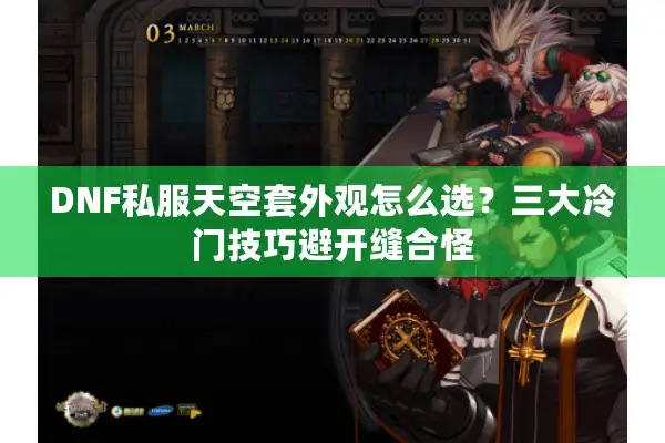 DNF私服天空套外观怎么选？三大冷门技巧避开缝合怪