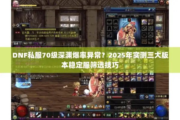 DNF私服70级深渊爆率异常？2025年实测三大版本稳定服筛选技巧