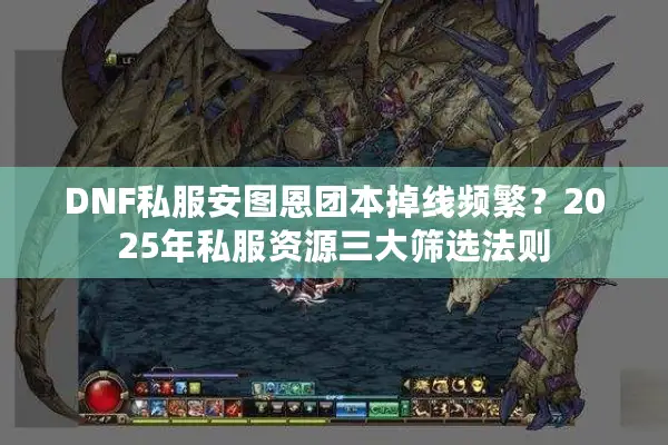 DNF私服安图恩团本掉线频繁？2025年私服资源三大筛选法则