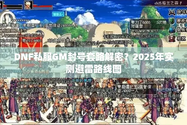 DNF私服GM封号套路解密？2025年实测避雷路线图