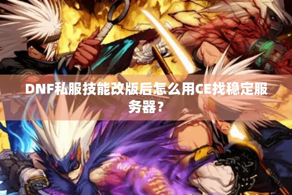 DNF私服技能改版后怎么用CE找稳定服务器？
