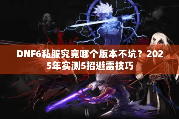 DNF6私服究竟哪个版本不坑？2025年实测5招避雷技巧