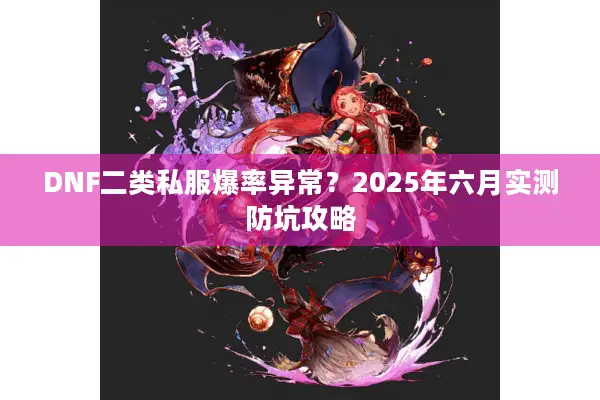 DNF二类私服爆率异常？2025年六月实测防坑攻略