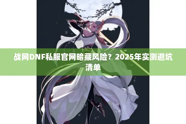 战网DNF私服官网暗藏风险？2025年实测避坑清单
