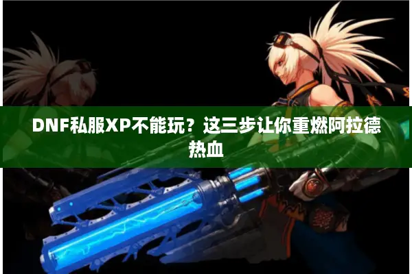 DNF私服XP不能玩？这三步让你重燃阿拉德热血