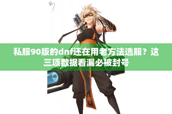 私服90版的dnf还在用老方法选服？这三项数据看漏必被封号