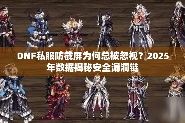 DNF私服防截屏为何总被忽视？2025年数据揭秘安全漏洞链