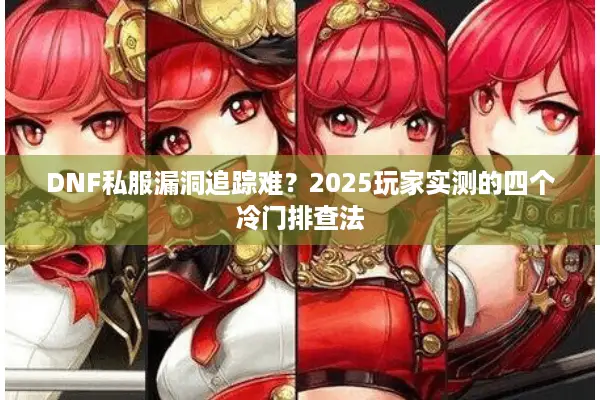 DNF私服漏洞追踪难？2025玩家实测的四个冷门排查法