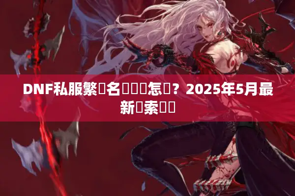 DNF私服繁體名稱輸錯怎辦？2025年5月最新檢索訣竅