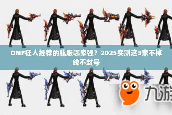 DNF狂人推荐的私服哪家强？2025实测这3家不掉线不封号