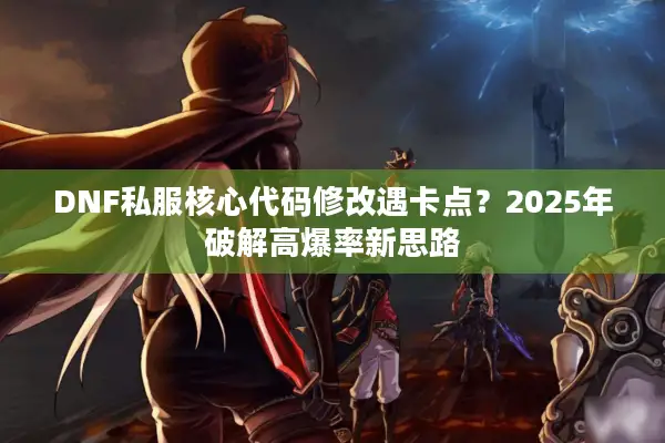DNF私服核心代码修改遇卡点？2025年破解高爆率新思路