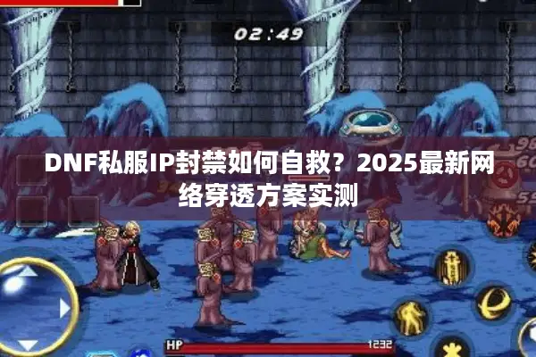 DNF私服IP封禁如何自救？2025最新网络穿透方案实测