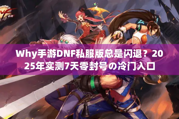 Why手游DNF私服版总是闪退？2025年实测7天零封号の冷门入口