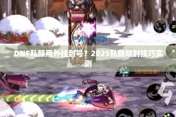 DNF私服用外挂封号？2025私服防封技巧实测