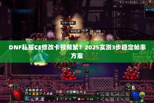 DNF私服CE修改卡顿频繁？2025实测3步稳定帧率方案