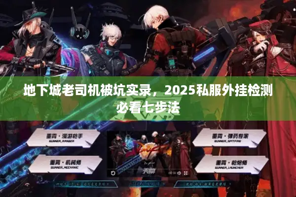 地下城老司机被坑实录，2025私服外挂检测必看七步法