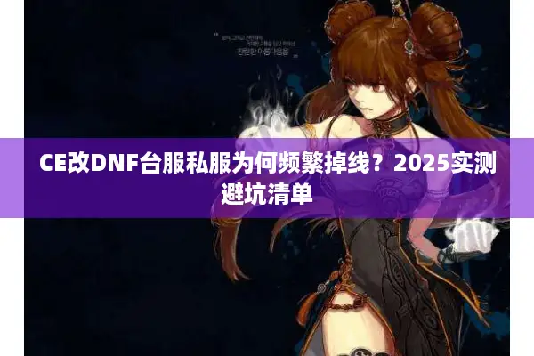 CE改DNF台服私服为何频繁掉线？2025实测避坑清单