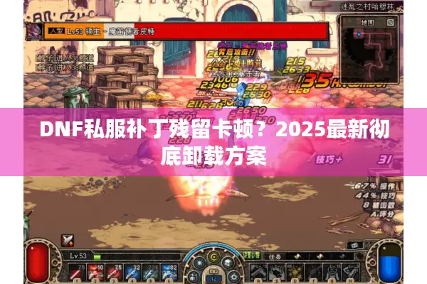 DNF私服补丁残留卡顿？2025最新彻底卸载方案