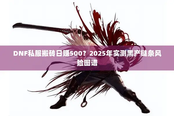 DNF私服搬砖日赚500？2025年实测黑产链条风险图谱