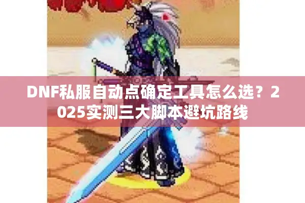 DNF私服自动点确定工具怎么选？2025实测三大脚本避坑路线