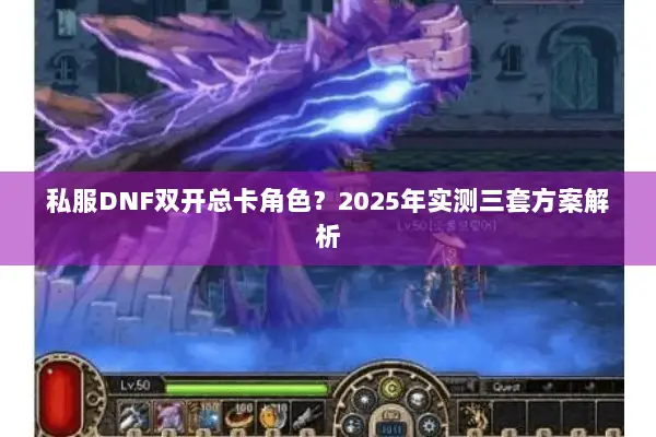 私服DNF双开总卡角色？2025年实测三套方案解析
