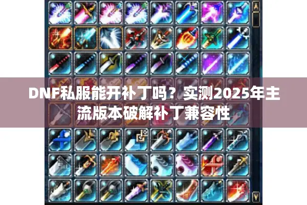 DNF私服能开补丁吗？实测2025年主流版本破解补丁兼容性
