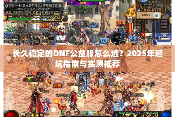 长久稳定的DNF公益服怎么选？2025年避坑指南与实测推荐
