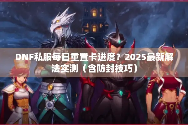 DNF私服每日重置卡进度？2025最新解法实测（含防封技巧）