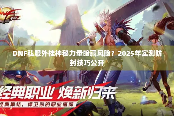 DNF私服外挂神秘力量暗藏风险？2025年实测防封技巧公开