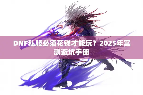 DNF私服必须花钱才能玩？2025年实测避坑手册
