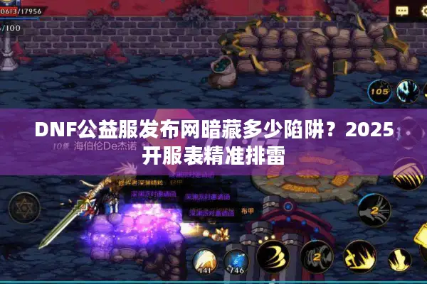 DNF公益服发布网暗藏多少陷阱？2025开服表精准排雷