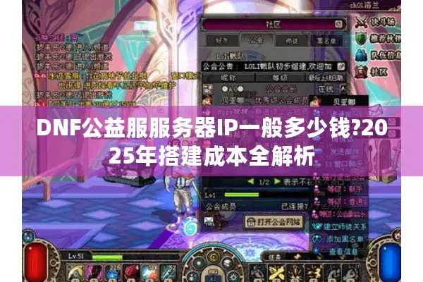DNF公益服服务器IP一般多少钱?2025年搭建成本全解析