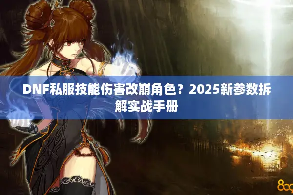 DNF私服技能伤害改崩角色？2025新参数拆解实战手册