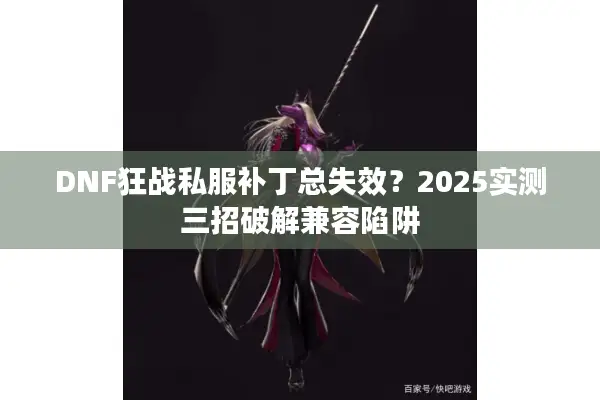 DNF狂战私服补丁总失效？2025实测三招破解兼容陷阱