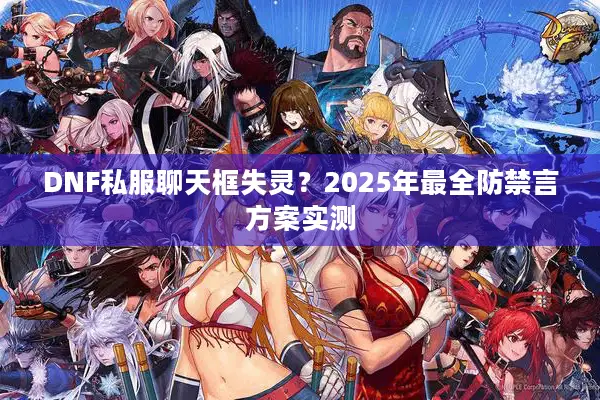 DNF私服聊天框失灵？2025年最全防禁言方案实测