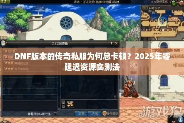 DNF版本的传奇私服为何总卡顿？2025年零延迟资源实测法