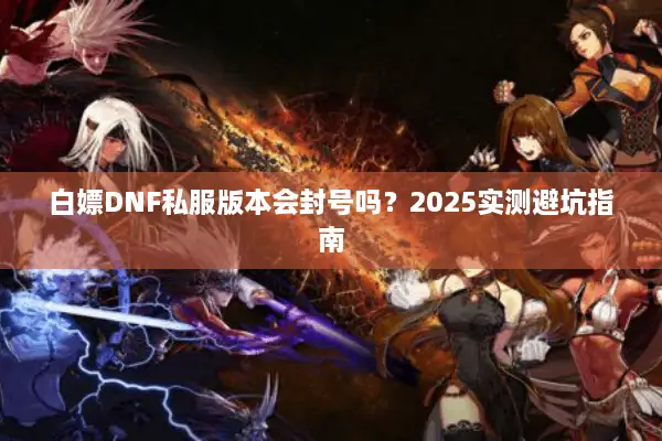 白嫖DNF私服版本会封号吗？2025实测避坑指南