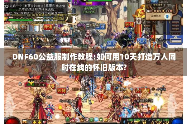 DNF60公益服制作教程:如何用10天打造万人同时在线的怀旧版本?