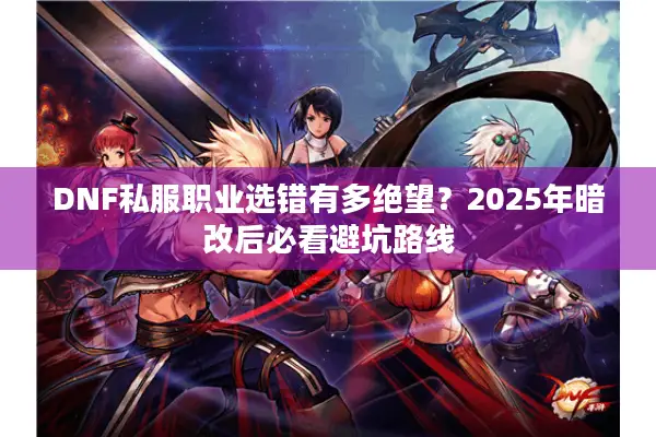 DNF私服职业选错有多绝望？2025年暗改后必看避坑路线