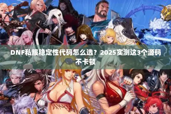 DNF私服稳定性代码怎么选？2025实测这3个源码不卡顿