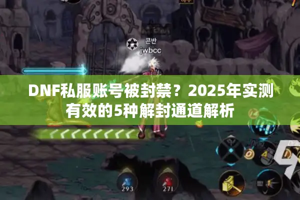 DNF私服账号被封禁？2025年实测有效的5种解封通道解析