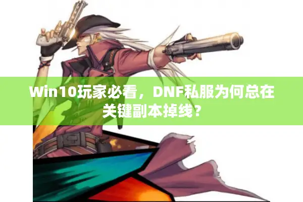 Win10玩家必看，DNF私服为何总在关键副本掉线？