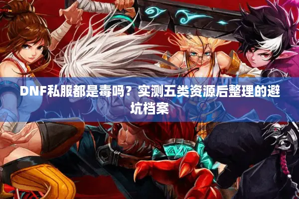 DNF私服都是毒吗？实测五类资源后整理的避坑档案